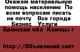 Окажем материальную помощь населению. По всем вопросам писать на почту - Все города Бизнес » Услуги   . Брянская обл.,Клинцы г.